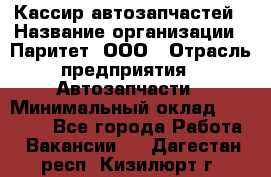 Кассир автозапчастей › Название организации ­ Паритет, ООО › Отрасль предприятия ­ Автозапчасти › Минимальный оклад ­ 21 000 - Все города Работа » Вакансии   . Дагестан респ.,Кизилюрт г.